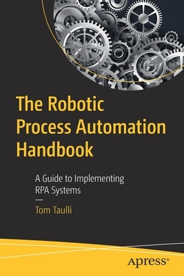 The Robotic Process Automation Handbook: A Guide to Implementing Rpa Systems by Taulli, Tom