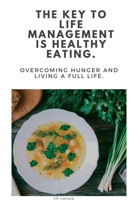 The Key to Life Management Is Healthy Eating.: Overcoming hunger and living a full life. by Carson, El