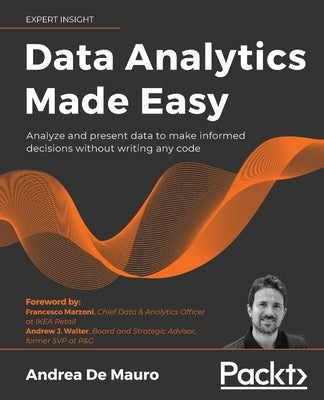 Data Analytics Made Easy: Analyze and present data to make informed decisions without writing any code by Mauro, Andrea de