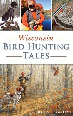 Wisconsin Bird Hunting Tales by Blomberg, Ken M.