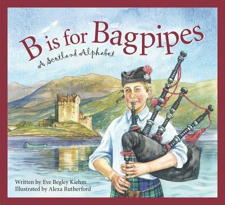 B Is for Bagpipes: A Scotland Alphabet by Kiehm, Eve Begley