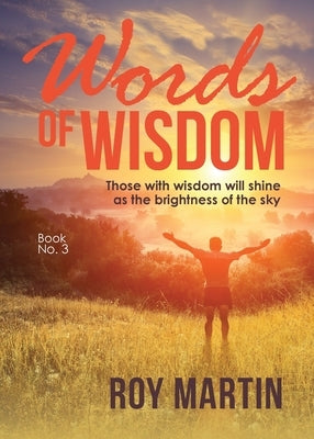 Words Of Wisdom Book 3: Those with wisdom will shine as the brightness of the sky by Martin, Roy