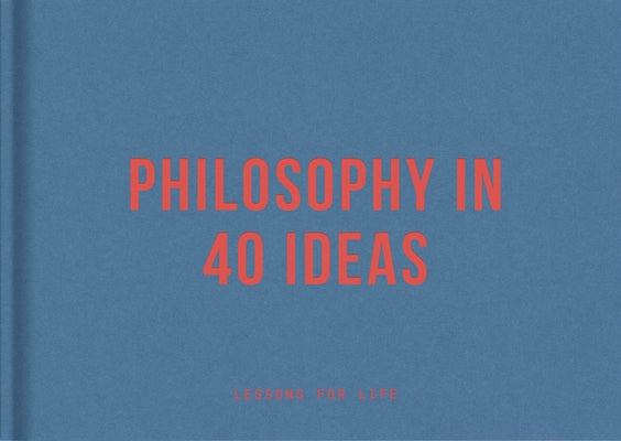 Philosophy in 40 Ideas: Lessons for Life by The School of Life