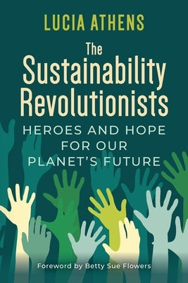 The Sustainability Revolutionists: Heroes and Hope for Our Planet's Future by Athens, Lucia
