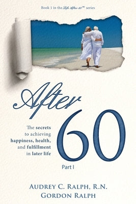 After 60: The secrets to achieving happiness, health, and fulfillment in later life - Part I by Ralph, Audrey C.