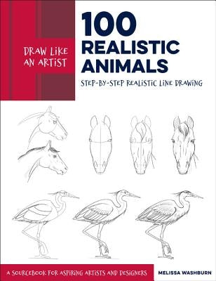 Draw Like an Artist: 100 Realistic Animals: Step-By-Step Realistic Line Drawing **A Sourcebook for Aspiring Artists and Designers by Washburn, Melissa