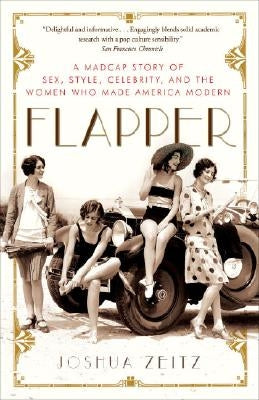 Flapper: A Madcap Story of Sex, Style, Celebrity, and the Women Who Made America Modern by Zeitz, Joshua