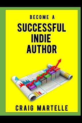 Become a Successful Indie Author: Work Toward Your Writing Dream by Martelle, Craig