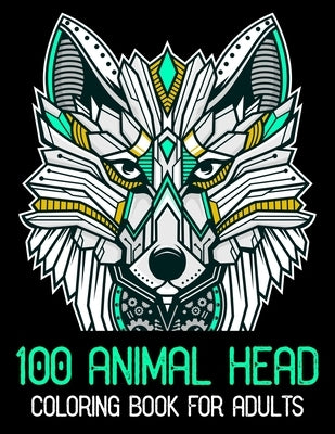 100 Animal Head Coloring Book For Adults: 100 Animals Head Adult Coloring Book with Lions Head, Elephants Head, Zebra Head, Owls Head, Koala Head, Wol by Store, King of