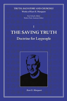 The Saving Truth: Doctrine for Laypeople by Marquart, Kurt E.