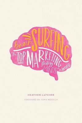 Brain Surfing: The Top Marketing Strategy Minds in the World by Lefevre, Heather