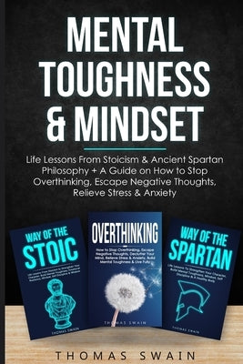 Mental Toughness & Mindset: Life Lessons From Stoicism & Ancient Spartan Philosophy + A Guide on How to Stop Overthinking, Escape Negative Thought by Swain, Thomas