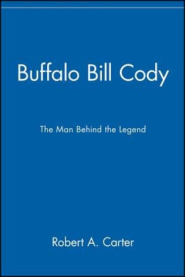 Buffalo Bill Cody: The Man Behind the Legend by Carter, Robert a.