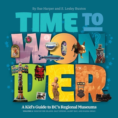 Time to Wonder - Volume 2: A Kid's Guide to Bc's Regional Museums: Vancouver Island, Salt Spring, Alert Bay, and Haida Gwaii by Buxton, S. Lesley