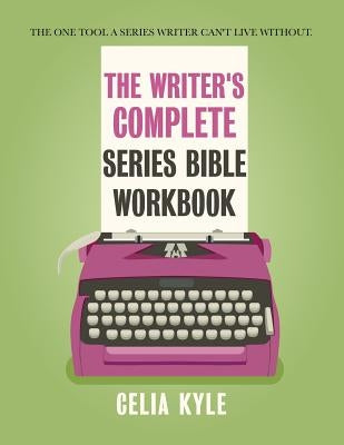 The Writer's Complete Series Bible Workbook: The one tool a series writer can't live without. by Kyle, Celia