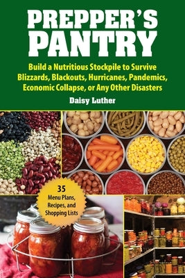 Prepper's Pantry: Build a Nutritious Stockpile to Survive Blizzards, Blackouts, Hurricanes, Pandemics, Economic Collapse, or Any Other D by Luther, Daisy