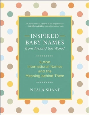 Inspired Baby Names from Around the World: 6,000 International Names and the Meaning Behind Them by Shane, Neala