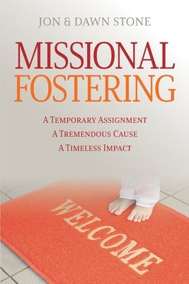 Missional Fostering: A Temporary Assignment, A Tremendous Cause, A Timeless Impact by Stone, Dawn
