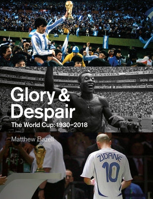 Glory & Despair: The World Cup, 1930-2018 by Bazell, Matthew