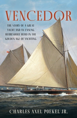 Vencedor: The Story of a Great Yacht and an Unsung Herreshoff Hero in the Golden Age of Yachting by Poekel, Charles Axel