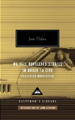 We Tell Ourselves Stories in Order to Live: Collected Nonfiction; Introduction by John Leonard by Didion, Joan