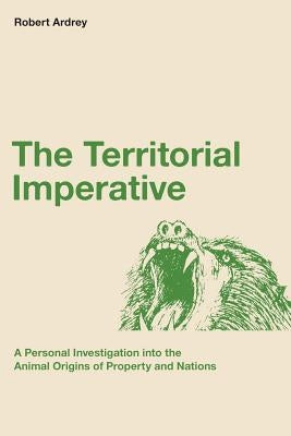 The Territorial Imperative: A Personal Inquiry into the Animal Origins of Property and Nations by Ardrey, Berdine