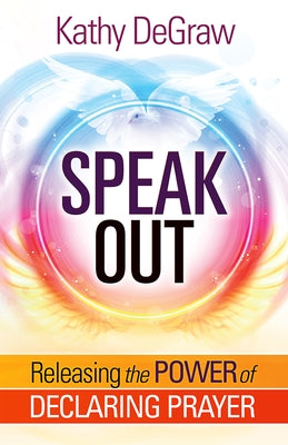 Speak Out: Releasing the Power of Declaring Prayer by Degraw, Kathy