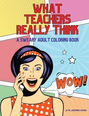 What Teachers Really Think; A Sweary Adult Coloring Book by Papers, Josephine's