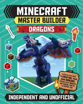 Master Builder: Minecraft Dragons (Independent & Unofficial): A Step-By-Step Guide to Creating Your Own Dragons, Packed with Amazing Mythical Facts to by Stanford, Sara