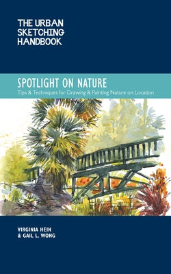 The Urban Sketching Handbook Spotlight on Nature: Tips and Techniques for Drawing and Painting Nature on Location by Hein, Virginia