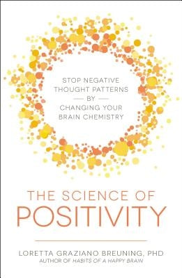 The Science of Positivity: Stop Negative Thought Patterns by Changing Your Brain Chemistry by Breuning, Loretta Graziano
