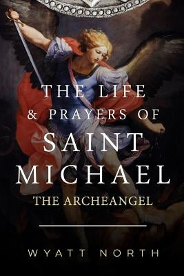 The Life and Prayers of Saint Michael the Archangel by North, Wyatt