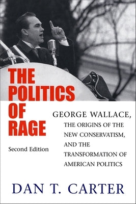 The Politics of Rage: George Wallace, the Origins of the New Conservatism, and the Transformation of American Politics by Carter, Dan T.