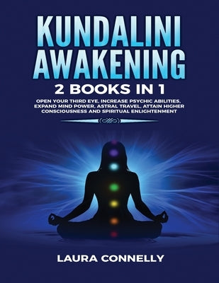 Kundalini Awakening: 2 Books in 1: Open Your Third Eye, Increase Psychic Abilities, Expand Mind Power, Astral Travel, Attain Higher Conscio by Connelly, Laura