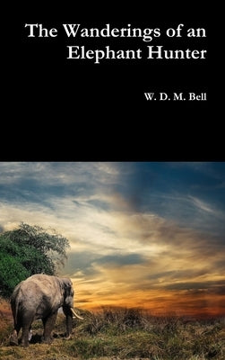 The Wanderings of an Elephant Hunter by Bell, W. D. M.