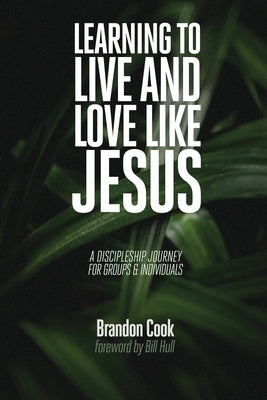 Learning to Live and Love Like Jesus: A Discipleship Journey for Groups and Individuals by Cook, Brandon