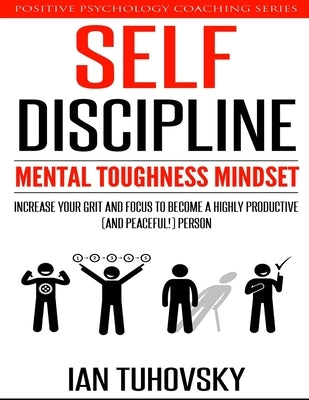 Self-Discipline: Mental Toughness Mindset: Increase Your Grit and Focus to Become a Highly Productive (and Peaceful!) Person by Tuhovsky, Ian