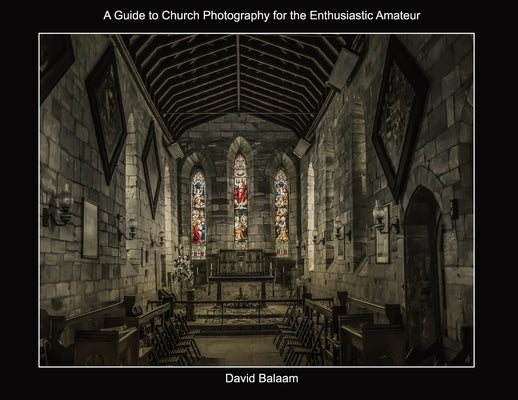 A Guide to Church Photography for the Enthusiastic Amateur by Balaam, David