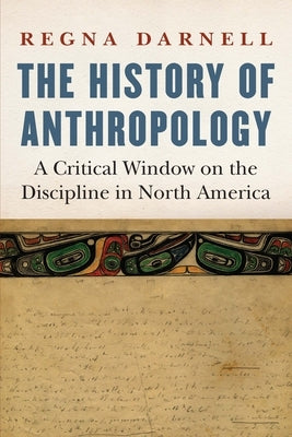 History of Anthropology: A Critical Window on the Discipline in North America by Darnell, Regna