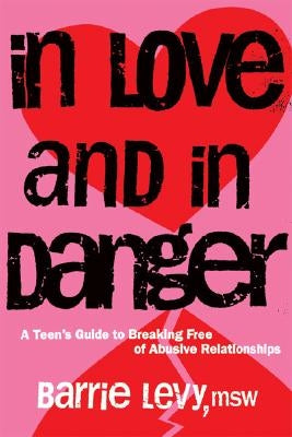 In Love and in Danger: A Teen's Guide to Breaking Free of Abusive Relationships by Levy, Barrie