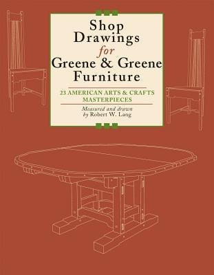 Shop Drawings for Greene & Greene Furniture: 23 American Arts and Crafts Masterpieces by Lang, Robert