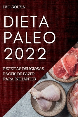 Dieta Paleo 2022: Receitas Deliciosas Fáceis de Fazer Para Iniciantes by Sousa, Ivo