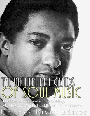 The Influential Legends of Soul Music: The Lives of Sam Cooke, Otis Redding, Marvin Gaye, Aretha Franklin, and Stevie Wonder by Charles River Editors