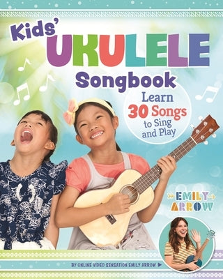 Kids' Ukulele Songbook: Learn 30 Songs to Sing and Play by Arrow, Emily