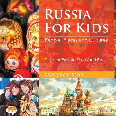 Russia For Kids: People, Places and Cultures - Children Explore The World Books by Baby Professor