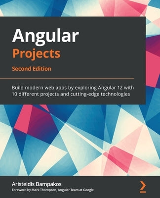 Angular Projects - Second Edition: Build modern web apps by exploring Angular 12 with 10 different projects and cutting-edge technologies by Bampakos, Aristeidis