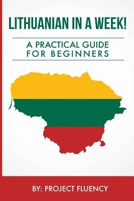 Lithuanian in a Week! Start Speaking Basic Lithuanian In Less Than 24 Hours: The Ultimate Crash Course For Beginners (Lithuania, Travel Lithuania, Tra by Fluency, Project