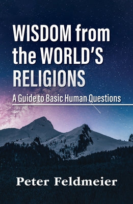 Wisdom from the World's Religions: A Guide to Basic Human Questions by Feldmeier, Peter