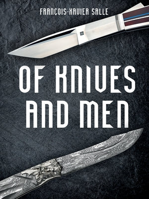 Of Knives and Men: Great Knifecrafters of the World and Their Works by Salle, Francois-Xavier