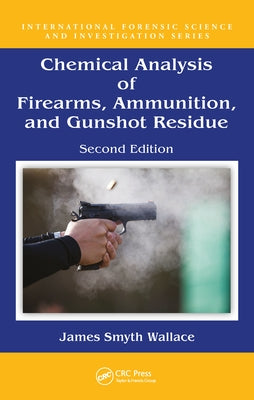 Chemical Analysis of Firearms, Ammunition, and Gunshot Residue by Smyth Wallace, James